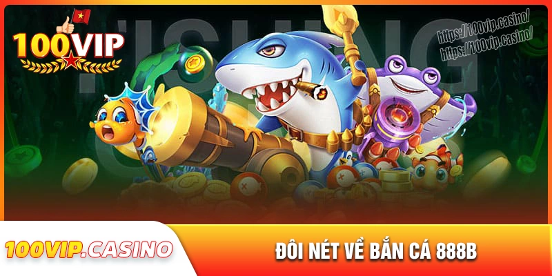 Đôi lời giới thiệu về sảnh bắn cá 888b