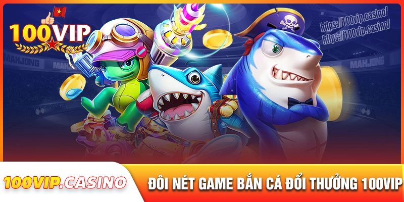 Giới thiệu về game bắn cá đổi thưởng tại 100vip