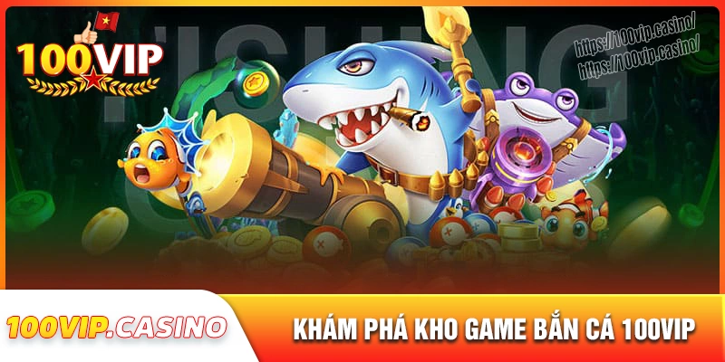 Kho game siêu hot tại đại dương bắn cá 100vip