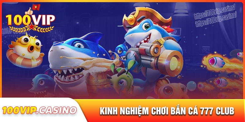 Kinh nghiệm chơi bắn cá 777 club cực hay cho game thủ