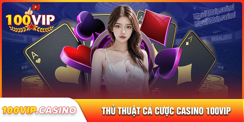 Kinh nghiệm chơi casino 100vip bách chiến bách thắng