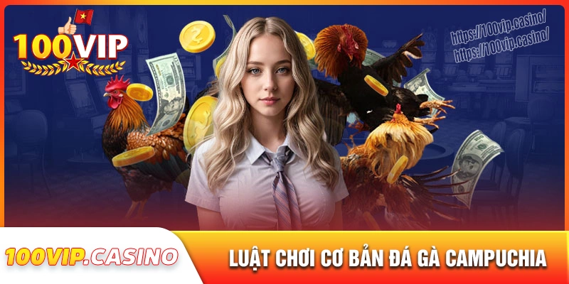 Luật chơi đá gà campuchia cụ thể dễ hiểu