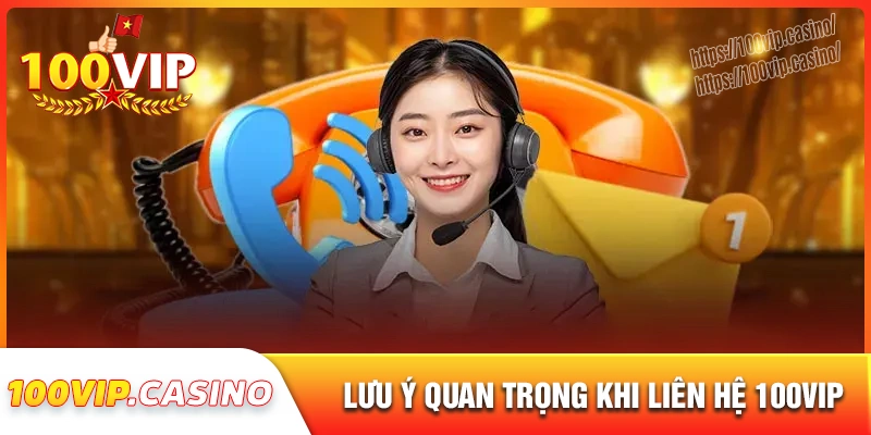 Một số lưu ý quan trọng khi liên hệ 100vip