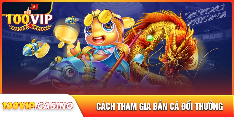 Quy trình tham gia bắn cá đổi thưởng tại 100vip