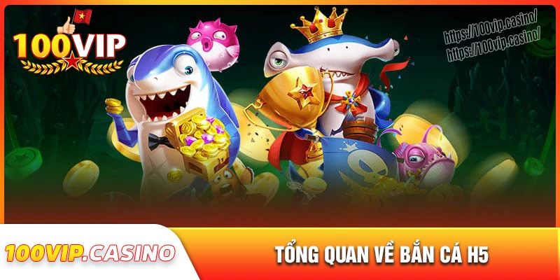 Tổng quan về game bắn cá h5 100vip