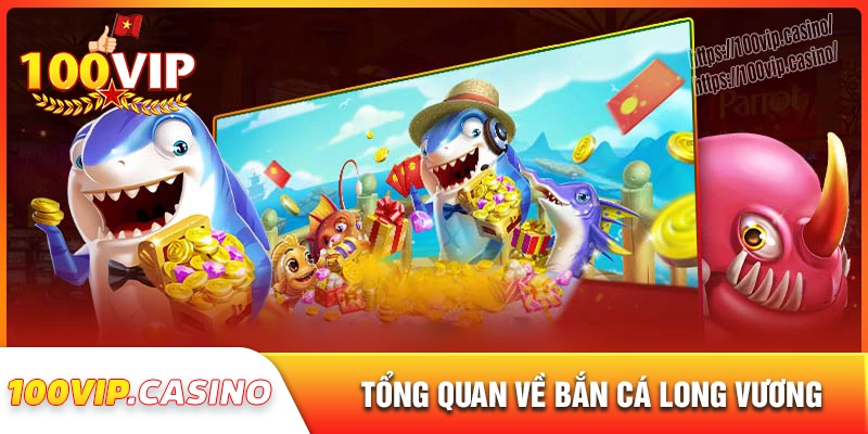 Tổng quan về game bắn cá long vương