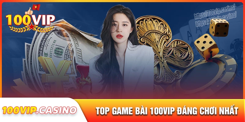 Top game bài 100vip đáng chơi nhất hiện nay